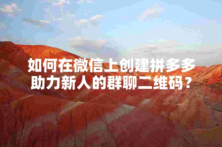 如何在微信上创建拼多多助力新人的群聊二维码？