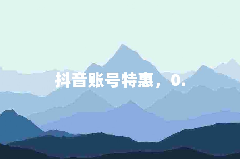 抖音账号特惠，0.5元即可购得100个，机不可失。