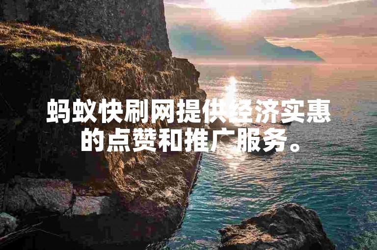 蚂蚁快刷网提供经济实惠的点赞和推广服务。