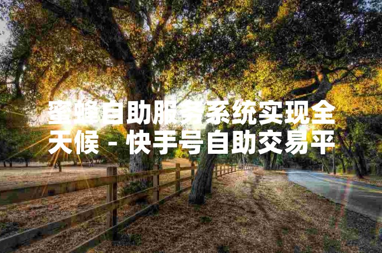 蜜蜂自助服务系统实现全天候 - 快手号自助交易平台。