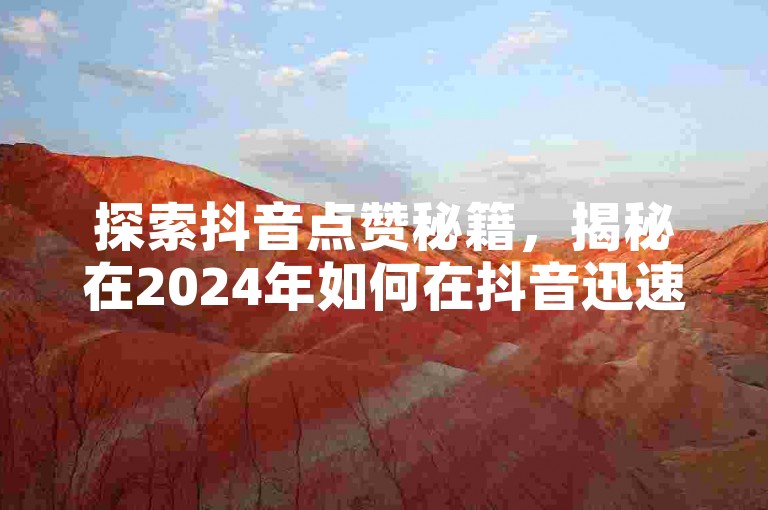 探索抖音点赞秘籍，揭秘在2024年如何在抖音迅速累积10000个赞！