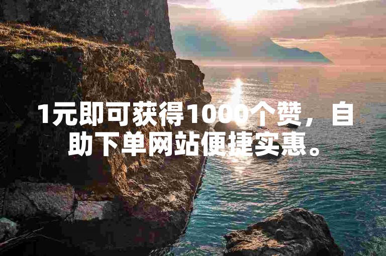 1元即可获得1000个赞，自助下单网站便捷实惠。