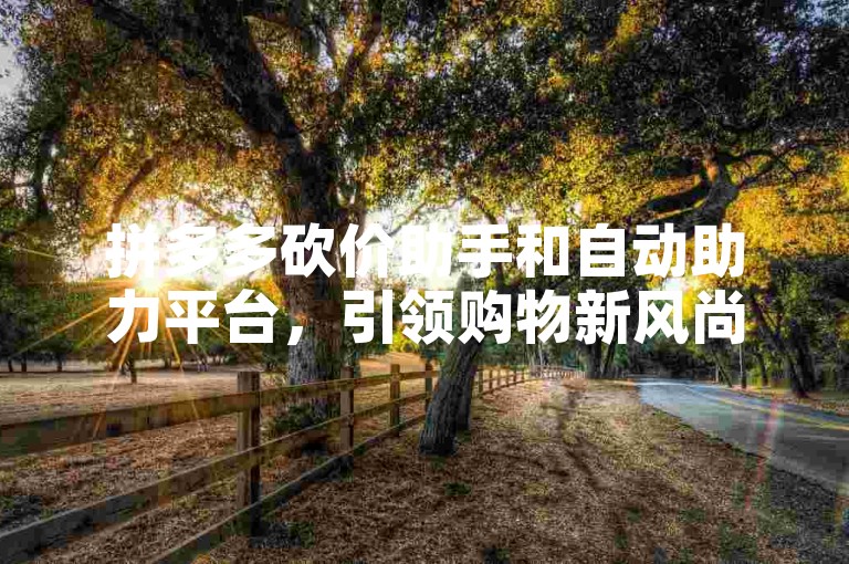 拼多多砍价助手和自动助力平台，引领购物新风尚。