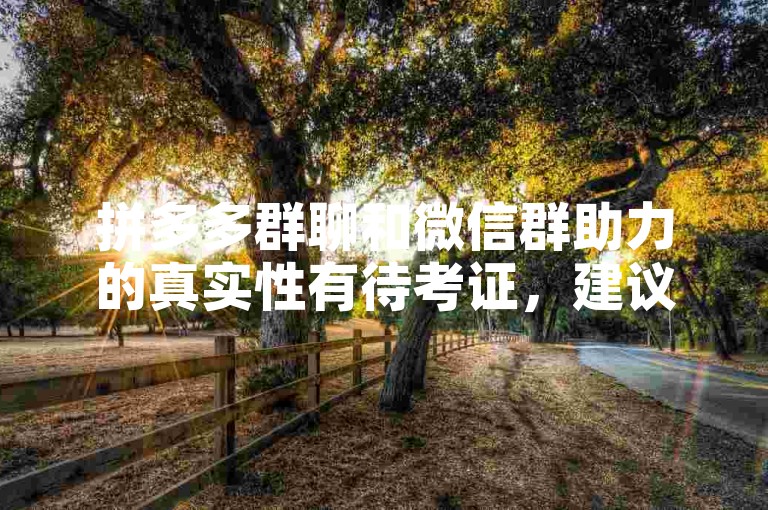拼多多群聊和微信群助力的真实性有待考证，建议谨慎对待。