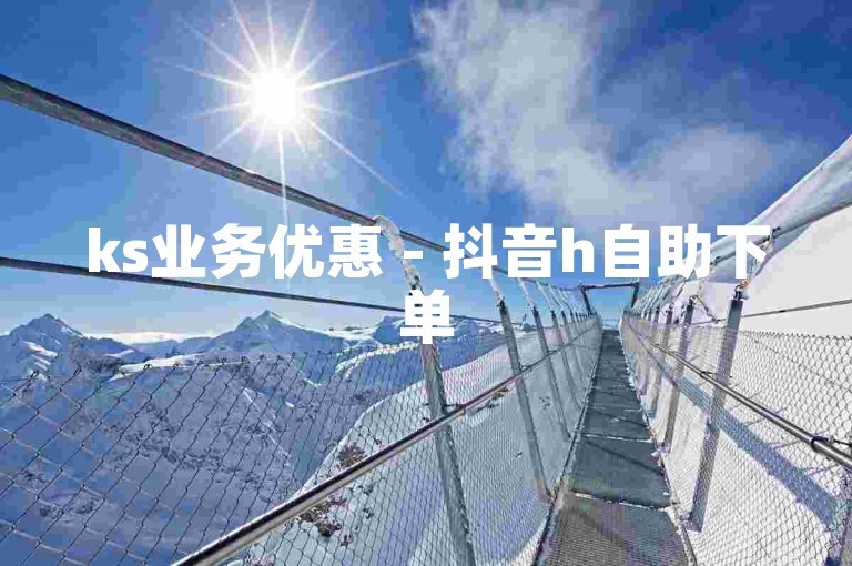 ks业务优惠 - 抖音h自助下单
