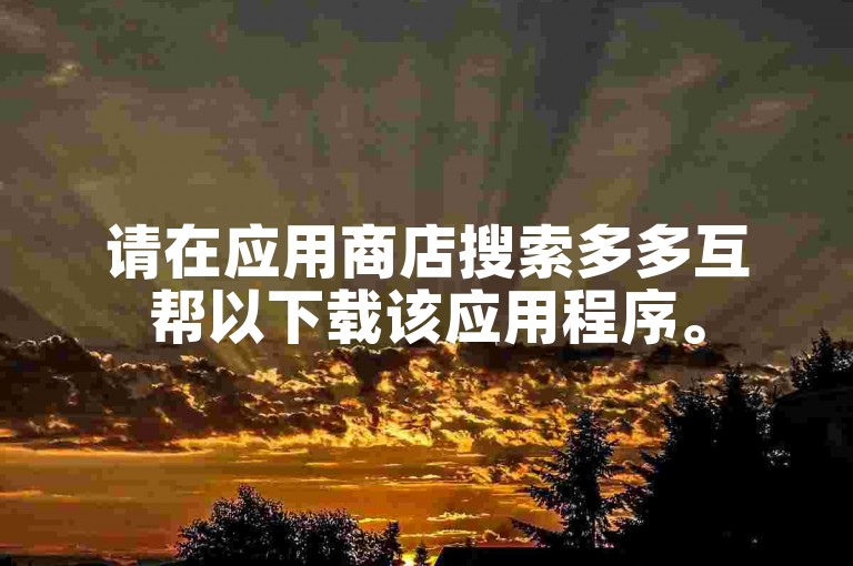 请在应用商店搜索多多互帮以下载该应用程序。