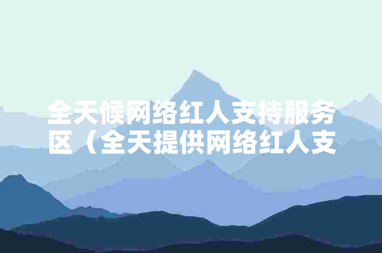 全天候网络红人支持服务区（全天提供网络红人支持服务的全新策略）