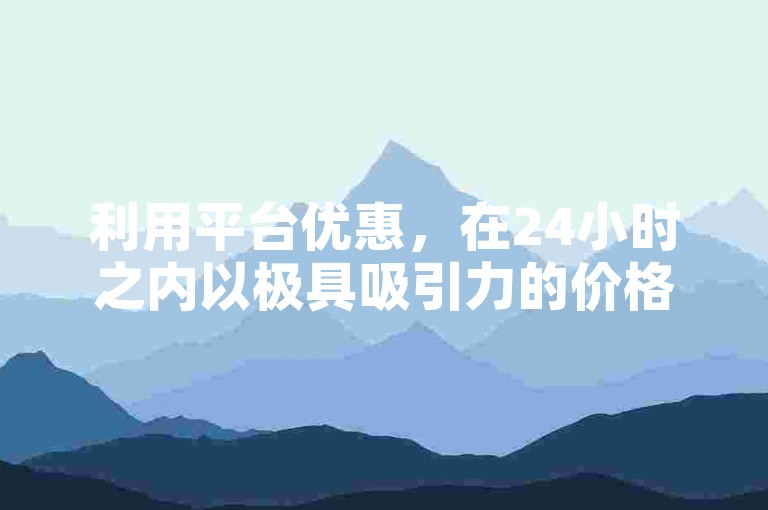 利用平台优惠，在24小时之内以极具吸引力的价格宣传您的抖音创作。