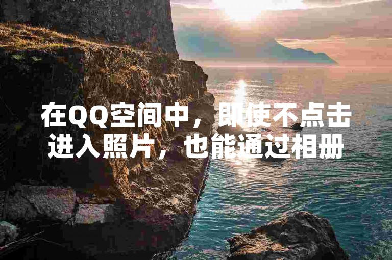 在QQ空间中，即使不点击进入照片，也能通过相册的缩略图预览看到照片内容。
