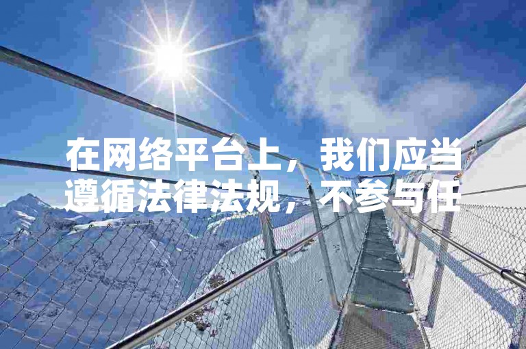 在网络平台上，我们应当遵循法律法规，不参与任何违法违规的活动。