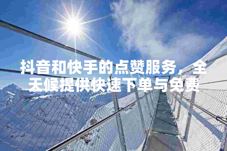 抖音和快手的点赞服务，全天候提供快速下单与免费领取赞的机会。