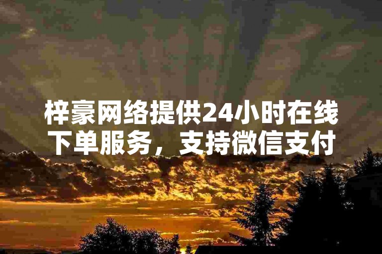 梓豪网络提供24小时在线下单服务，支持微信支付，涵盖快手业务、百货商城自助下单及快手评论自助平台。