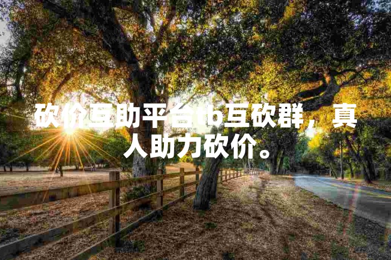 砍价互助平台tb互砍群，真人助力砍价。