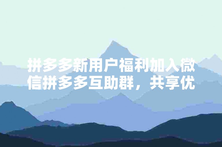 拼多多新用户福利加入微信拼多多互助群，共享优惠二维码。