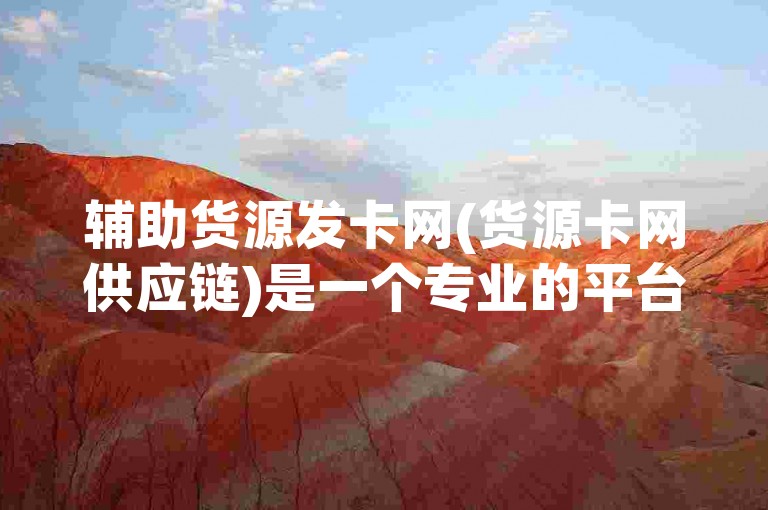 辅助货源发卡网(货源卡网供应链)是一个专业的平台，提供各类商品供应和发货服务。