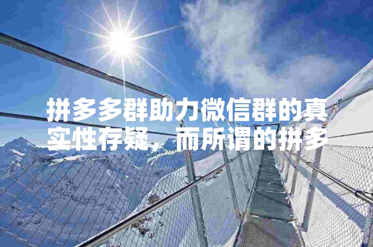 拼多多群助力微信群的真实性存疑，而所谓的拼多多砍价软件也需谨慎对待。