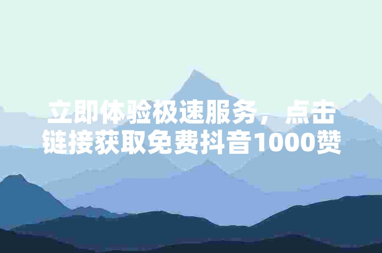 立即体验极速服务，点击链接获取免费抖音1000赞，子潇网络自助下单，KS业务平台支持秒到账。
