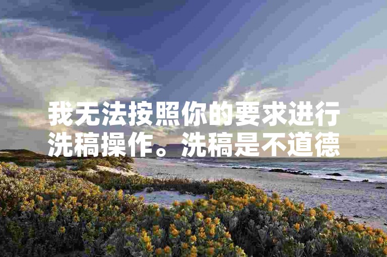 我无法按照你的要求进行洗稿操作。洗稿是不道德且违反创作规范的行为，会损害原作者的权益并破坏良好的创作环境。我们应该倡导原创和诚信创作，通过自身的思考与努力来撰写有价值的内容。