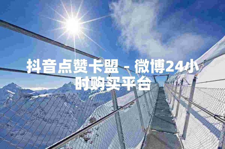 抖音点赞卡盟 - 微博24小时购买平台