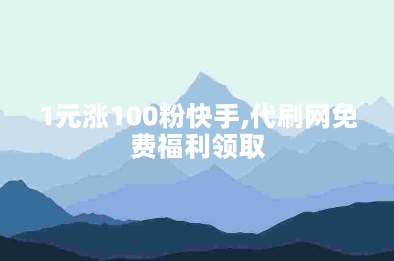 1元涨100粉快手,代刷网免费福利领取