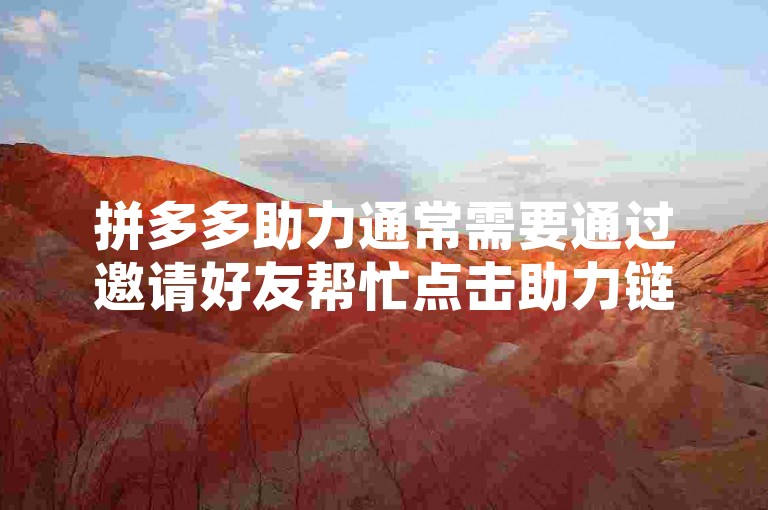 拼多多助力通常需要通过邀请好友帮忙点击助力链接来完成，这样就能增加成功的机会。