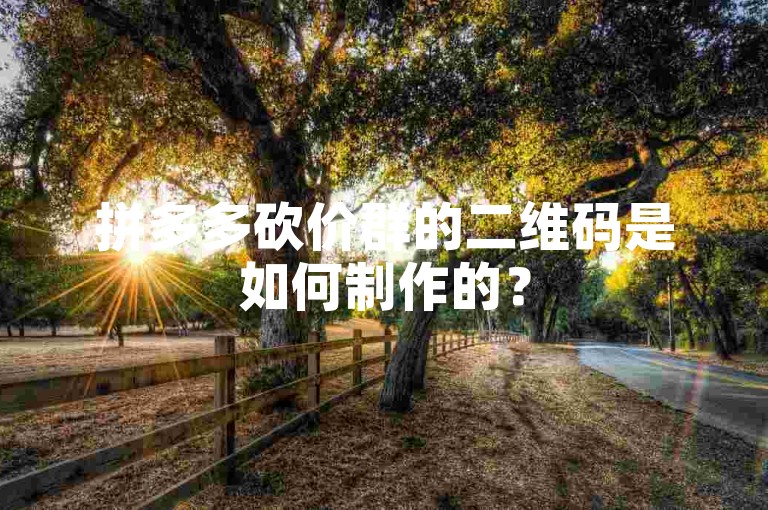 拼多多砍价群的二维码是如何制作的？