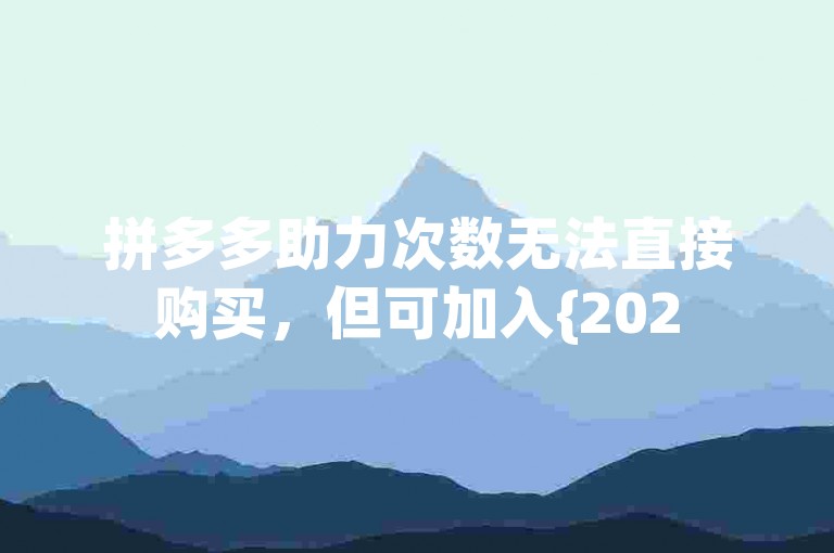 拼多多助力次数无法直接购买，但可加入{2025多多助力群}获取帮助。