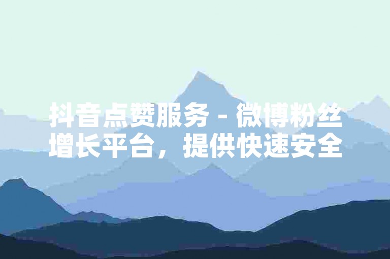 抖音点赞服务 - 微博粉丝增长平台，提供快速安全的粉丝提升解决方案。