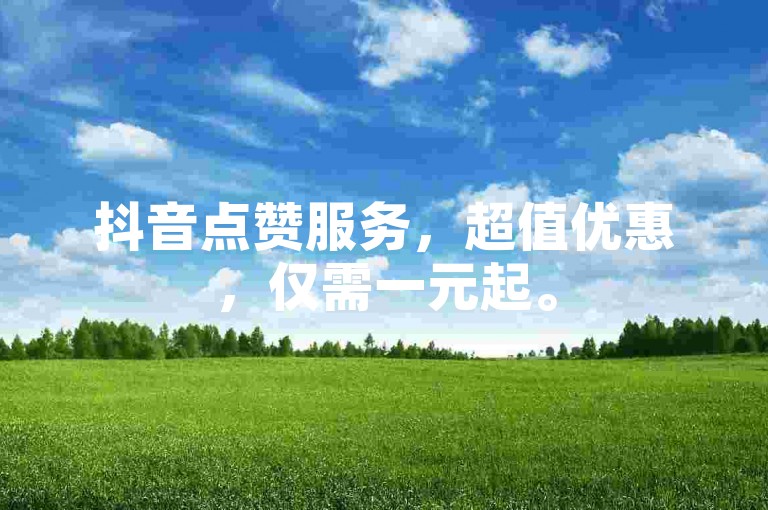 抖音点赞服务，超值优惠，仅需一元起。