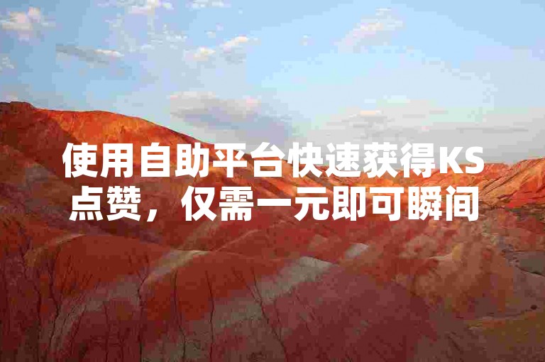 使用自助平台快速获得KS点赞，仅需一元即可瞬间增加1000赞。