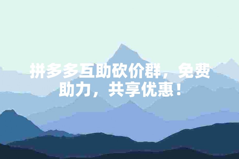 拼多多互助砍价群，免费助力，共享优惠！