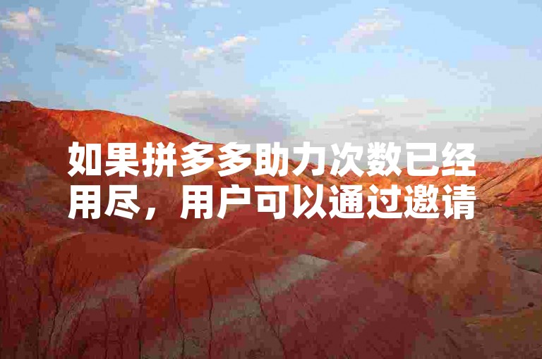 如果拼多多助力次数已经用尽，用户可以通过邀请新朋友注册来获得额外的助力机会。