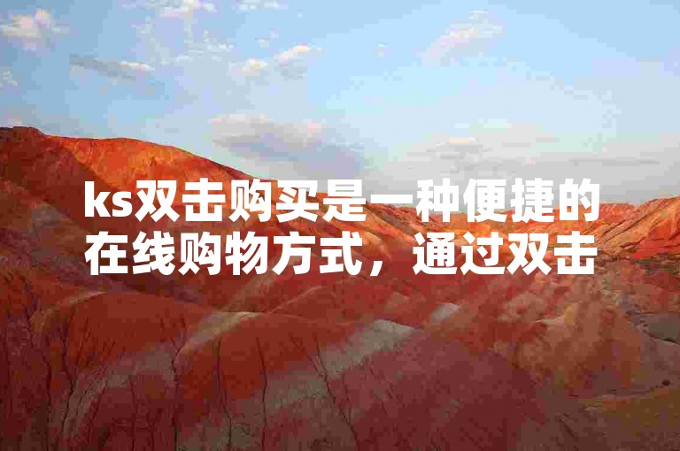 ks双击购买是一种便捷的在线购物方式，通过双击商品图片即可快速下单。