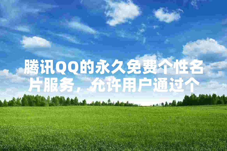 腾讯QQ的永久免费个性名片服务，允许用户通过个性化定制来塑造独一无二的个人品牌形象。