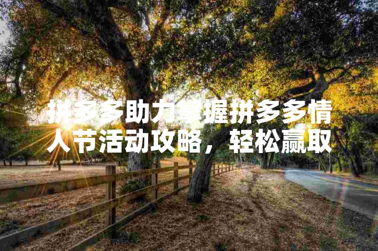 拼多多助力掌握拼多多情人节活动攻略，轻松赢取好礼。