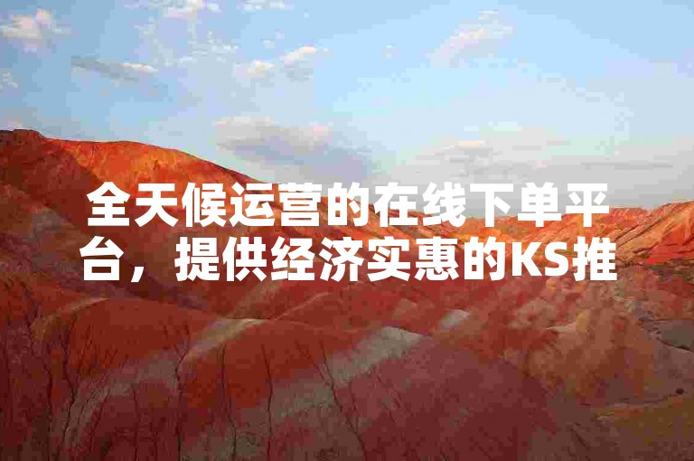 全天候运营的在线下单平台，提供经济实惠的KS推广自助服务。