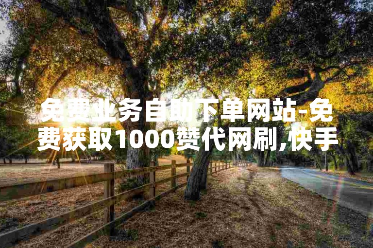 免费业务自助下单网站-免费获取1000赞代网刷,快手作品点赞服务