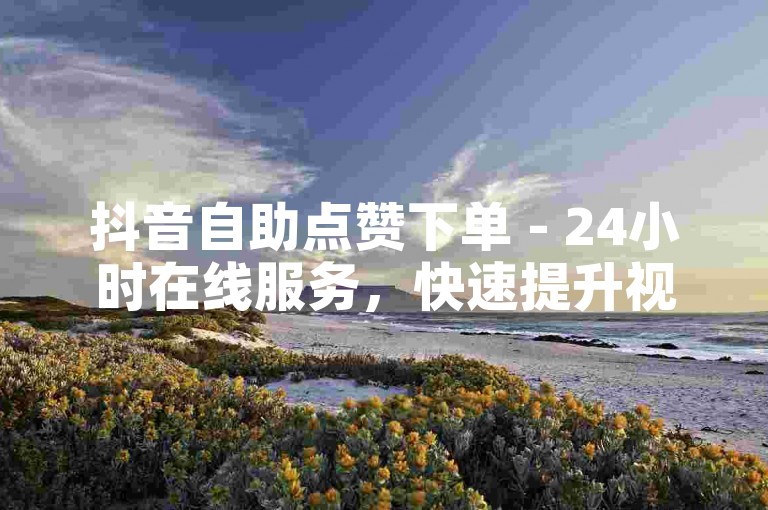 抖音自助点赞下单 - 24小时在线服务，快速提升视频热度。