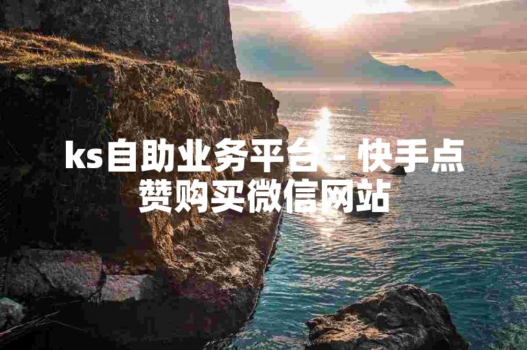 ks自助业务平台 - 快手点赞购买微信网站