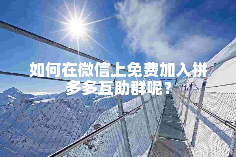 如何在微信上免费加入拼多多互助群呢？