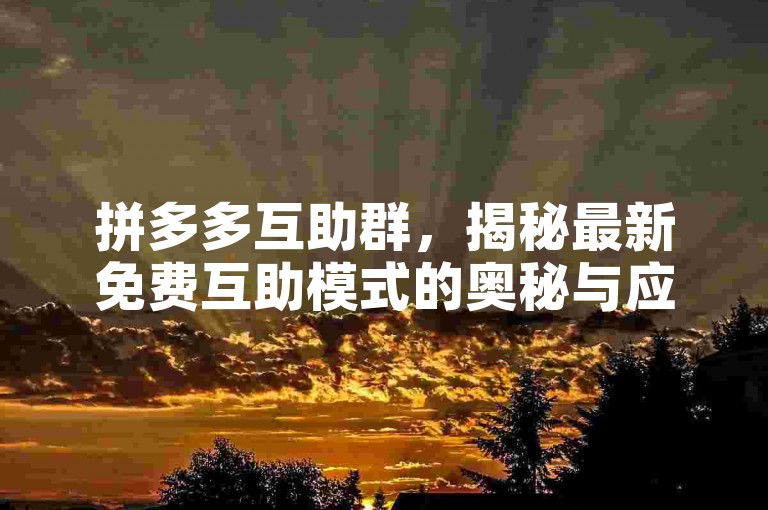 拼多多互助群，揭秘最新免费互助模式的奥秘与应用。