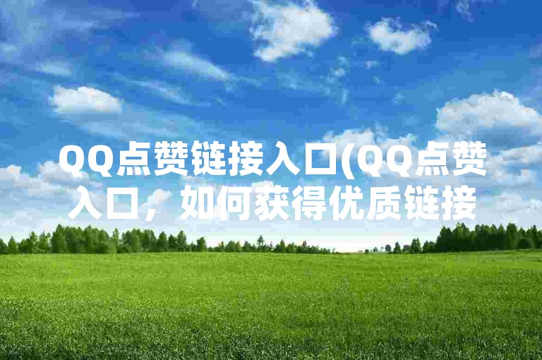 QQ点赞链接入口(QQ点赞入口，如何获得优质链接？)