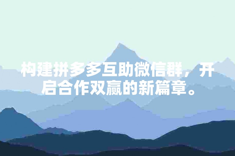 构建拼多多互助微信群，开启合作双赢的新篇章。