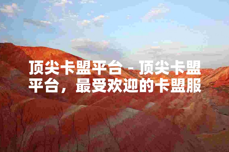 顶尖卡盟平台 - 顶尖卡盟平台，最受欢迎的卡盟服务网站！