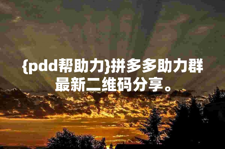 {pdd帮助力}拼多多助力群最新二维码分享。