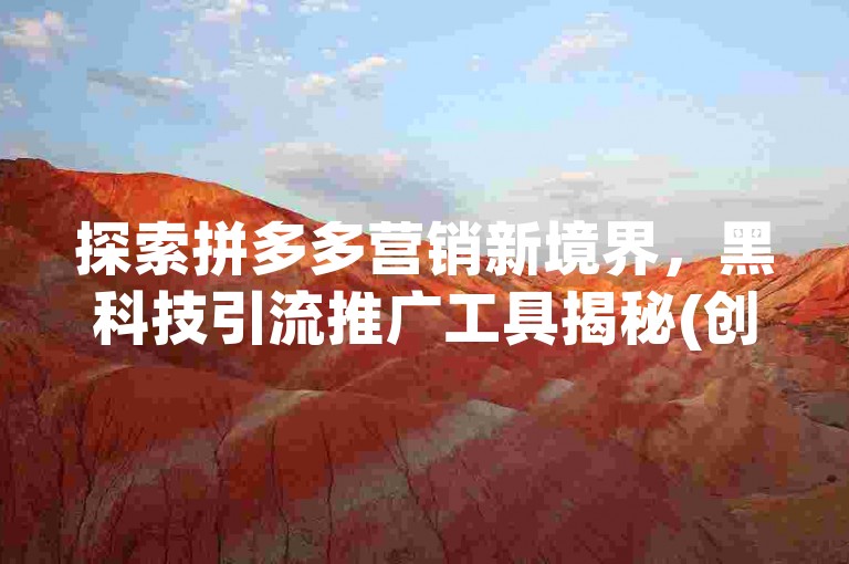 探索拼多多营销新境界，黑科技引流推广工具揭秘(创新拼多多推广策略)。