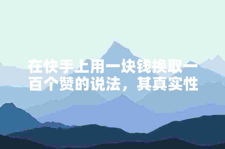 在快手上用一块钱换取一百个赞的说法，其真实性有待考证。