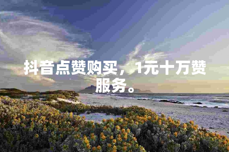 抖音点赞购买，1元十万赞服务。
