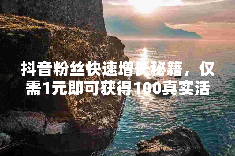 抖音粉丝快速增长秘籍，仅需1元即可获得100真实活跃粉丝 - 自助下单平台 - qq业务卡盟让你的魅力无限扩散！