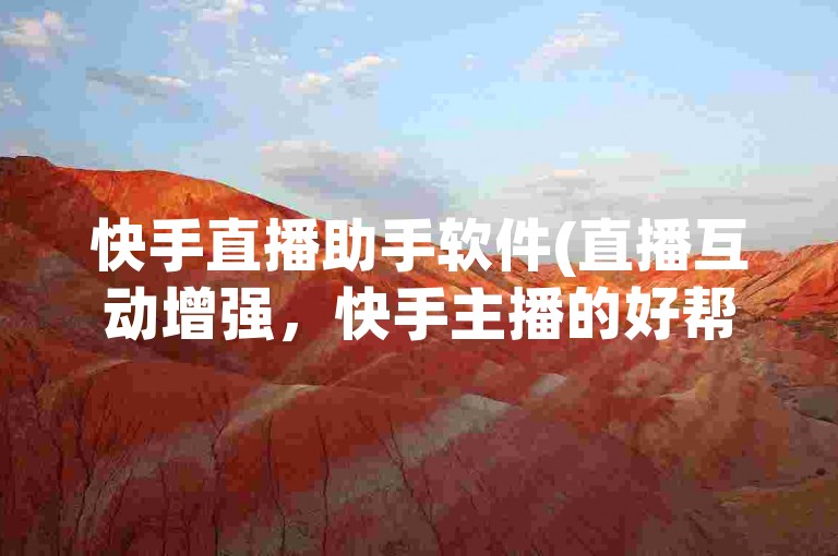 快手直播助手软件(直播互动增强，快手主播的好帮手)